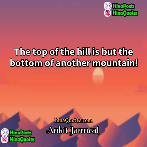 Ankit Jamwal Quotes | The top of the hill is but